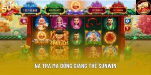 Na Tra Ma Đồng Giáng Thế Sunwin Và Những Điều Cần Biết