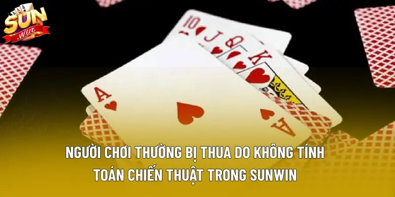 Người chơi thường bị thua do không tính toán chiến thuật trong Sunwin.
