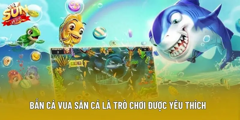 Bắn Cá Vua Săn Cá là trò chơi được yêu thích