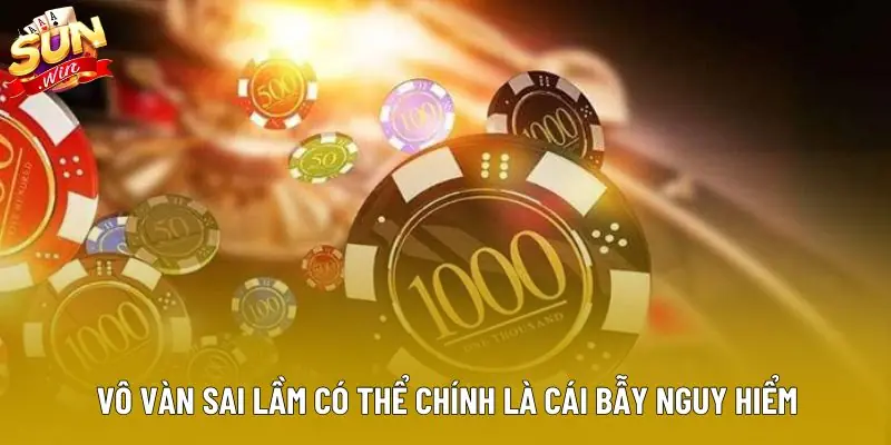 Vô vàn sai lầm có thể chính là cái bẫy nguy hiểm