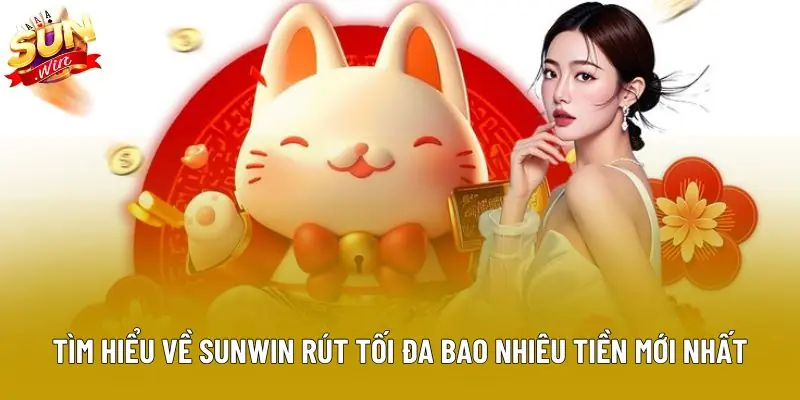 Tìm hiểu về sunwin rút tối đa bao nhiêu tiền mới nhất