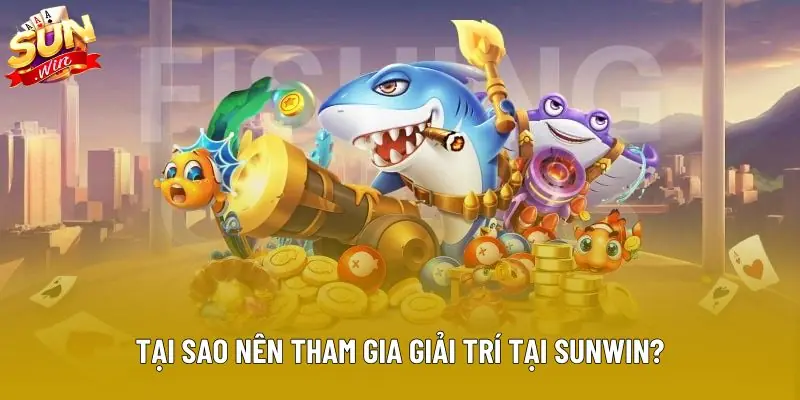 Tại sao nên tham gia giải trí tại Sunwin?