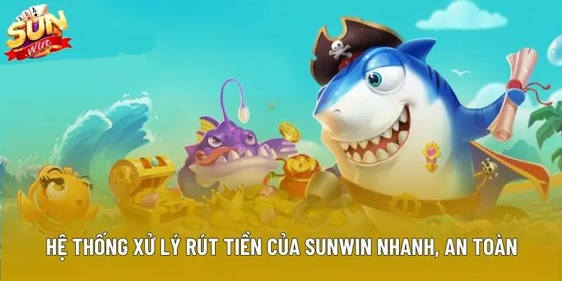 Hệ thống xử lý rút tiền của Sunwin nhanh, an toàn và minh bạch