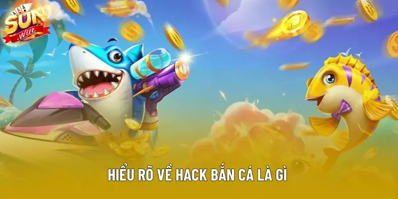 Hiểu rõ về hack bắn cá là gì 