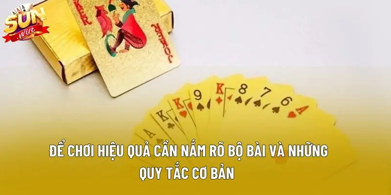 Để chơi hiệu quả cần nắm rõ bộ bài và những quy tắc cơ bản 